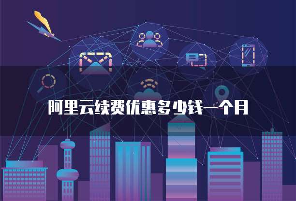 阿里云续费优惠多少钱一个月