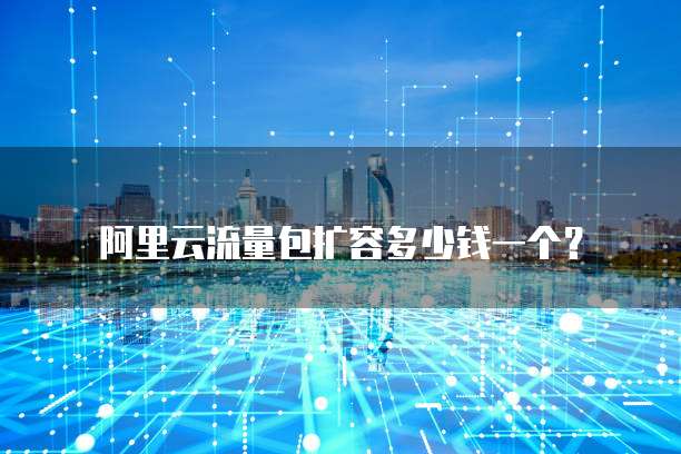 阿里云流量包扩容多少钱一个?