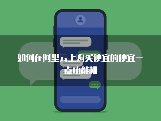 如何在阿里云上购买便宜的便宜一点功能机