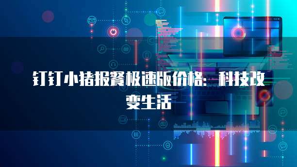 钉钉小猪报餐极速版价格：科技改变生活