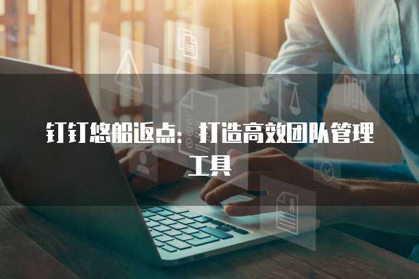 钉钉悠船返点:打造高效团队管理工具