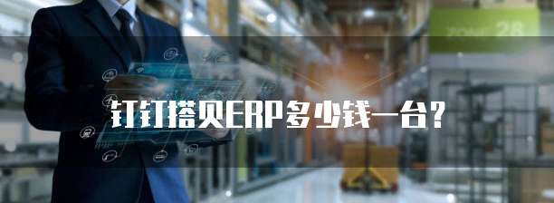 钉钉搭贝ERP多少钱一台?