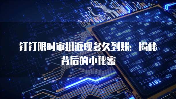 钉钉限时审批返现多久到账:揭秘背后的小秘密