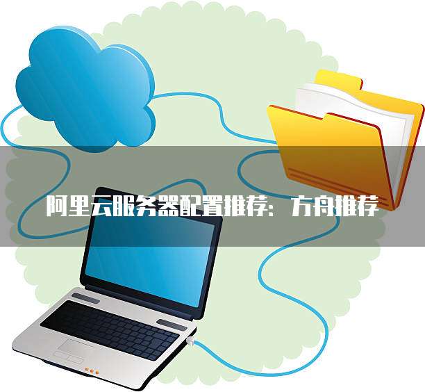 阿里云服务器配置推荐:方舟推荐