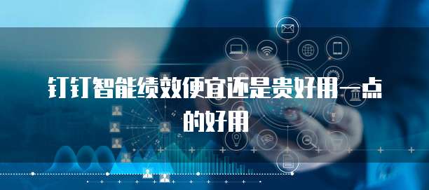 钉钉智能绩效便宜还是贵好用一点的好用