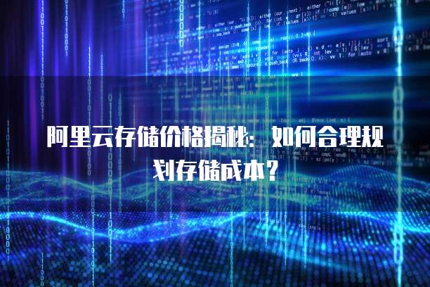 阿里云存储价格揭秘:如何合理规划存储成本?