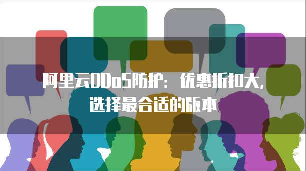 阿里云DDoS防护：优惠折扣大，选择最合适的版本