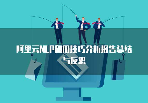 阿里云NLP租用技巧分析报告总结与反思