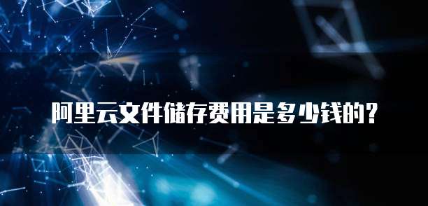 阿里云文件储存费用是多少钱的?