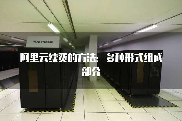 阿里云续费的方法:多种形式组成部分