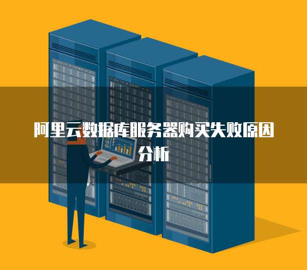 阿里云数据库服务器购买失败原因分析
