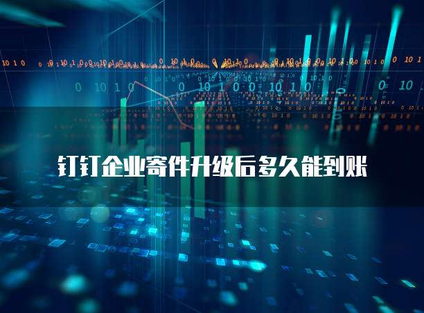 钉钉企业寄件升级后多久能到账