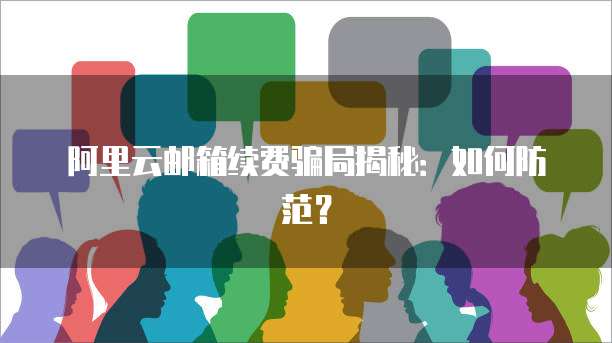 阿里云邮箱续费骗局揭秘:如何防范?