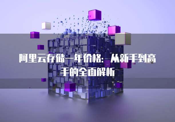 阿里云存储一年价格:从新手到高手的全面解析