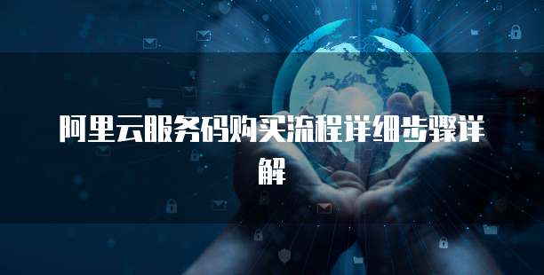 阿里云服务码购买流程详细步骤详解