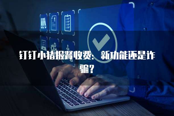 钉钉小猪报餐收费：新功能还是诈骗？