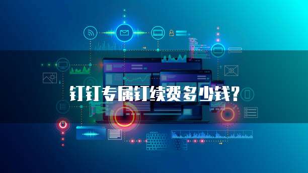 钉钉专属钉续费多少钱?