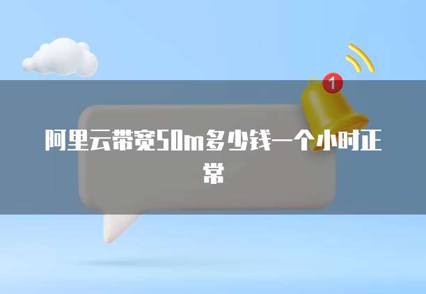 阿里云带宽50m多少钱一个小时正常