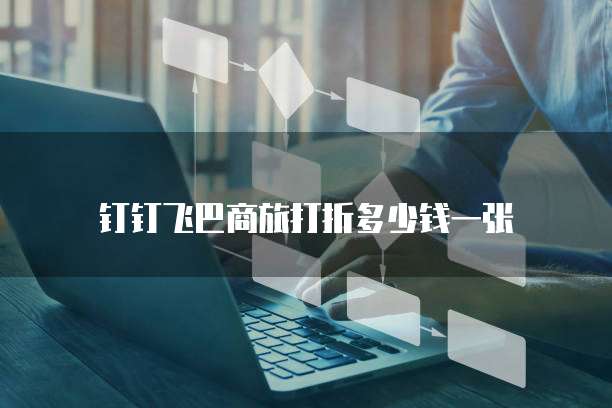 钉钉飞巴商旅打折多少钱一张