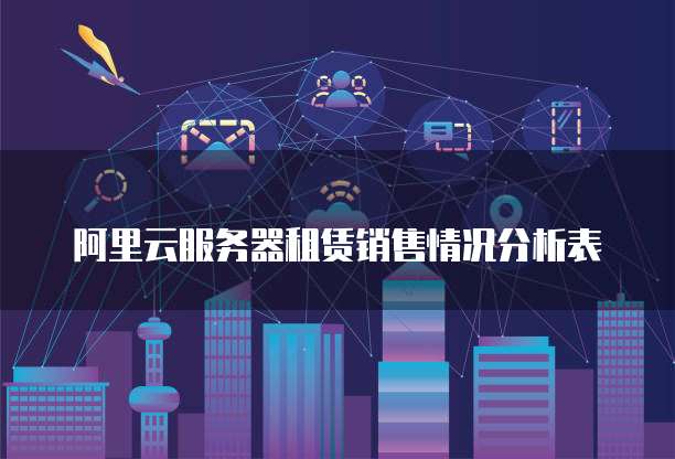 阿里云服务器租赁销售情况分析表