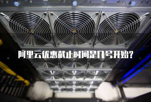 阿里云优惠截止时间是几号开始?