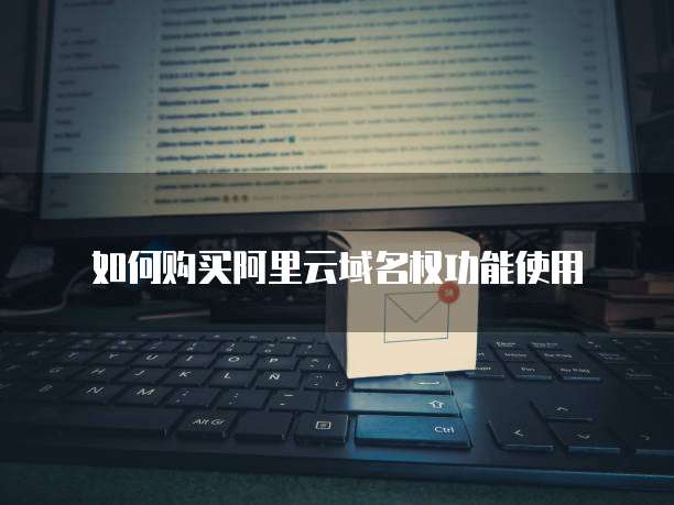 如何购买阿里云域名权功能使用