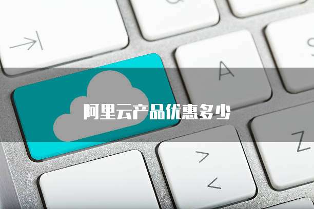 阿里云产品优惠多少