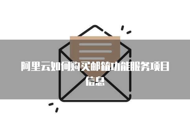 阿里云如何购买邮箱功能服务项目信息