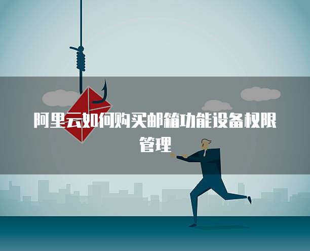 阿里云如何购买邮箱功能设备权限管理