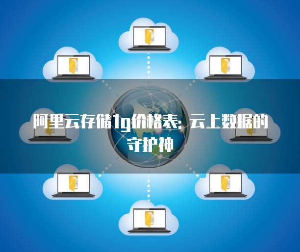 阿里云存储1g价格表: 云上数据的守护神