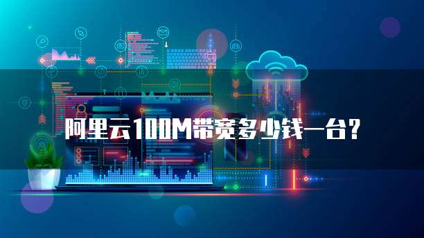 阿里云100M带宽多少钱一台？