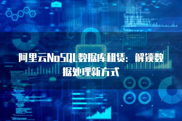 阿里云NoSQL数据库租赁：解锁数据处理新方式