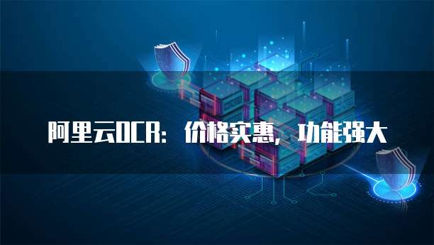 阿里云OCR：价格实惠，功能强大