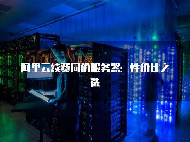 阿里云续费同价服务器:性价比之选