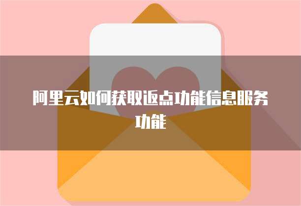 阿里云如何获取返点功能信息服务功能