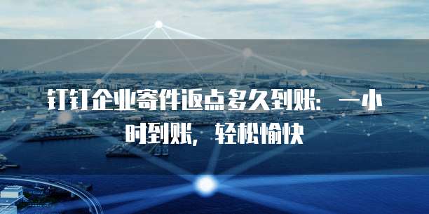 钉钉企业寄件返点多久到账：一小时到账，轻松愉快