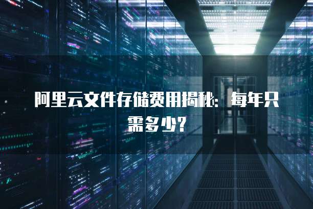 阿里云文件存储费用揭秘:每年只需多少?