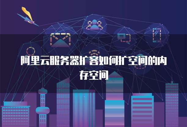 阿里云服务器扩容如何扩空间的内存空间