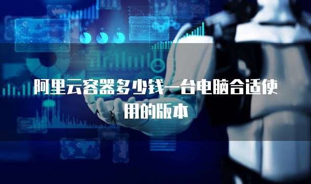阿里云容器多少钱一台电脑合适使用的版本