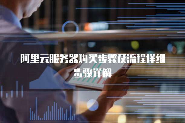 阿里云服务器购买步骤及流程详细步骤详解