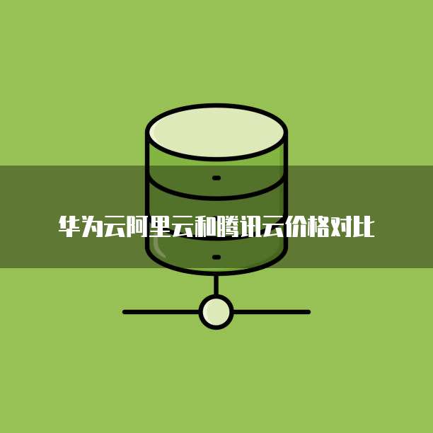 华为云阿里云和腾讯云价格对比