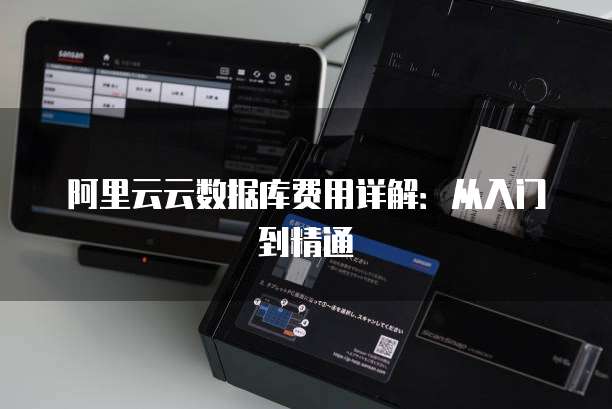 阿里云云数据库费用详解:从入门到精通