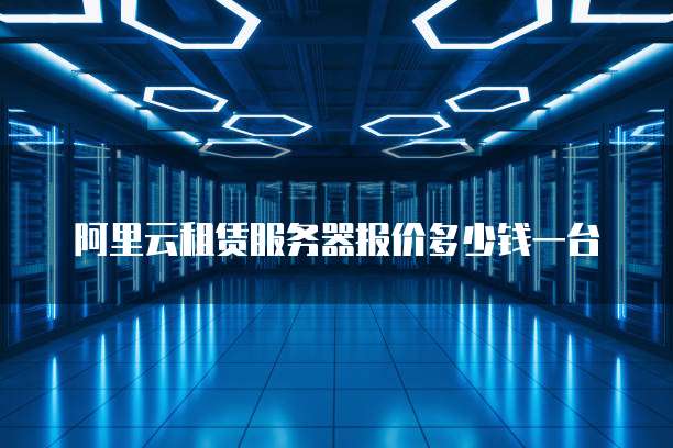 阿里云租赁服务器报价多少钱一台