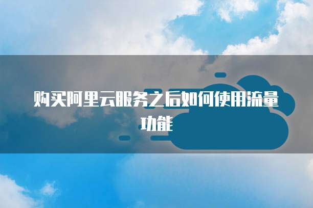 购买阿里云服务之后如何使用流量功能