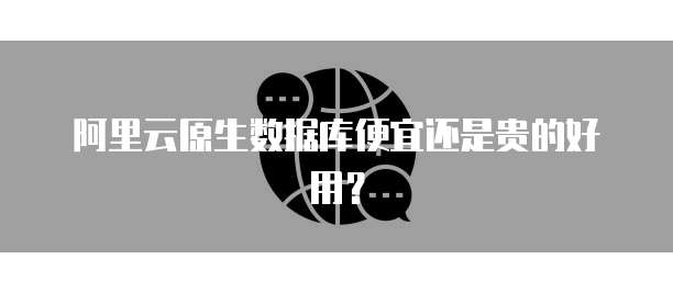 阿里云原生数据库便宜还是贵的好用?