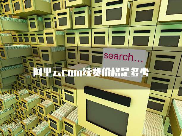 阿里云com续费价格是多少