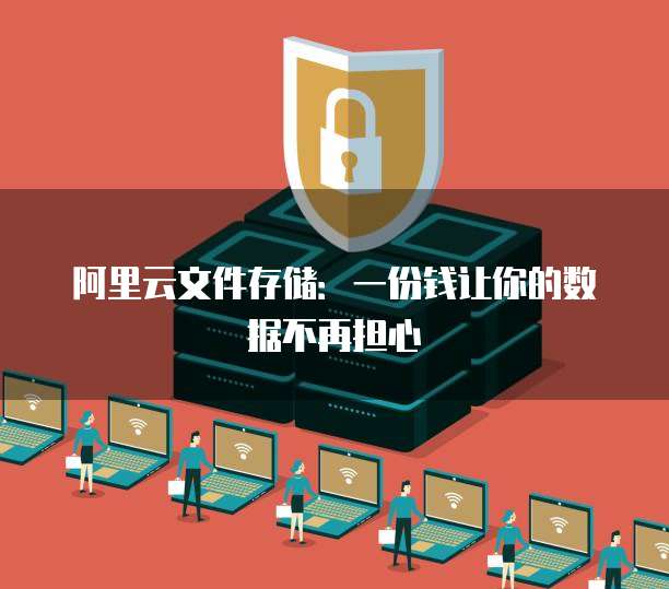 阿里云文件存储:一份钱让你的数据不再担心