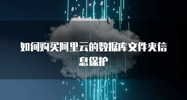 如何购买阿里云的数据库文件夹信息保护