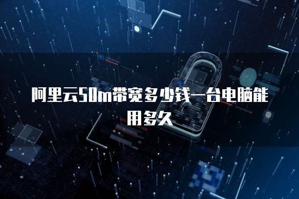阿里云50m带宽多少钱一台电脑能用多久