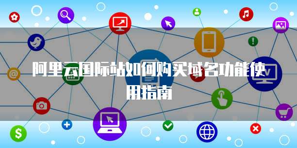 阿里云国际站如何购买域名功能使用指南